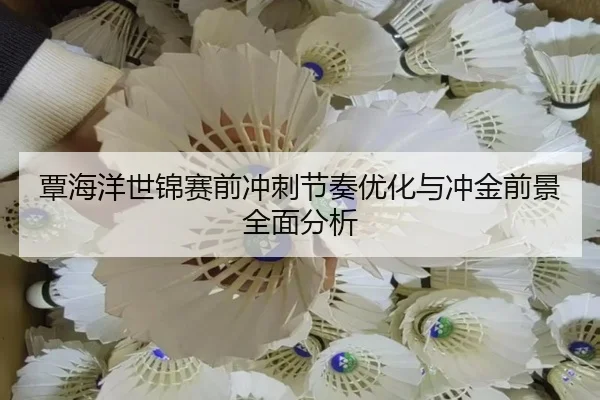 覃海洋世锦赛前冲刺节奏优化与冲金前景全面分析（Kaiyun）