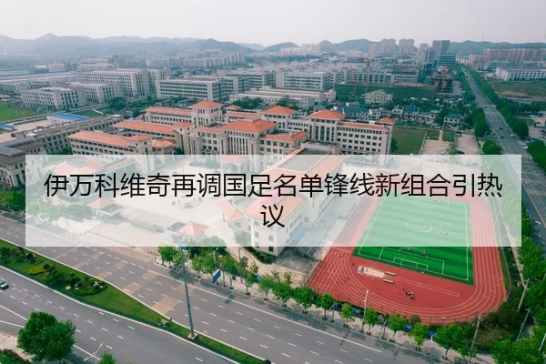 伊万科维奇再调国足名单锋线新组合引热议（Kaiyun）