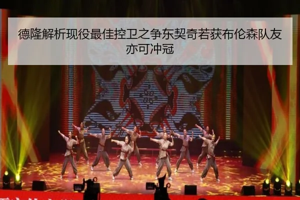 德隆解析现役最佳控卫之争东契奇若获布伦森队友亦可冲冠（Kaiyun）