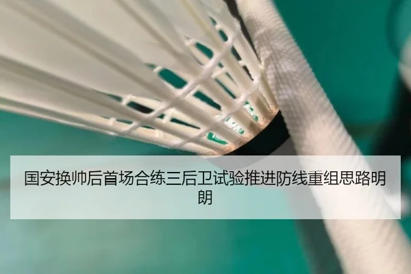国安换帅后首场合练三后卫试验推进防线重组思路明朗（Kaiyun）